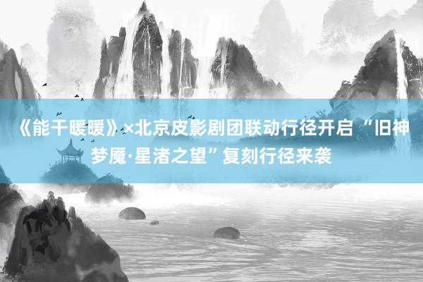 《能干暖暖》×北京皮影劇團(tuán)聯(lián)動行徑開啟 “舊神夢魘·星渚之望”復(fù)刻行徑來襲