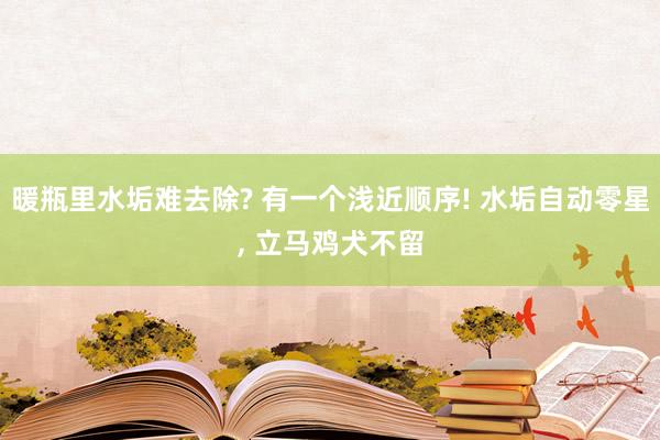 暖瓶里水垢難去除? 有一個(gè)淺近順序! 水垢自動(dòng)零星, 立馬雞犬不留