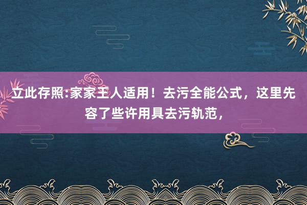 立此存照:家家王人適用！去污全能公式，這里先容了些許用具去污軌范，