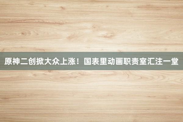 原神二創(chuàng)掀大眾上漲！國表里動畫職責(zé)室匯注一堂