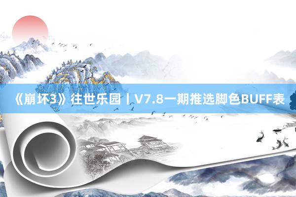《崩壞3》往世樂園丨V7.8一期推選腳色BUFF表