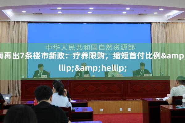 上海再出7條樓市新政：療養(yǎng)限購(gòu)，縮短首付比例&hellip;&hellip;