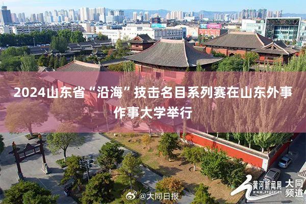 2024山東省“沿?！奔紦裘肯盗匈愒谏綎|外事作事大學(xué)舉行