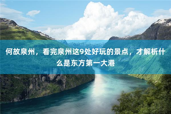 何故泉州，看完泉州這9處好玩的景點(diǎn)，才解析什么是東方第一大港